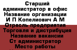 Старший администратор в офис › Название организации ­ И П Копелиович А М › Отрасль предприятия ­ Торговля и дистрибуция › Название вакансии ­ Ст.администратор › Место работы ­ Центральный район проспект Мира 38 к 3 › Подчинение ­ руководителю › Минимальный оклад ­ 25 000 › Максимальный оклад ­ 32 000 › Возраст от ­ 20 › Возраст до ­ 60 - Хабаровский край, Комсомольск-на-Амуре г. Работа » Вакансии   . Хабаровский край